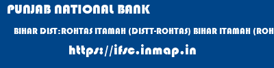 PUNJAB NATIONAL BANK  BIHAR DIST:ROHTAS ITAMAH (DISTT-ROHTAS) BIHAR ITAMAH (ROHTAS) BIHAR  ifsc code